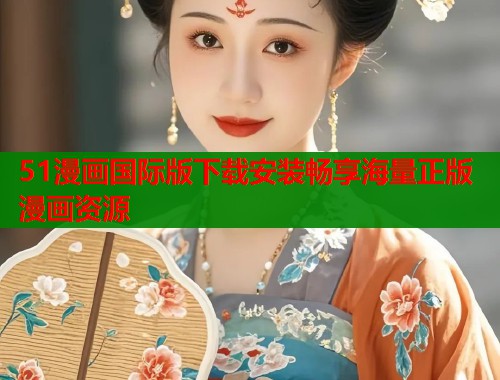 51漫画国际版下载安装畅享海量正版漫画资源 51漫画国际版下载安装畅享海量正版漫画资源