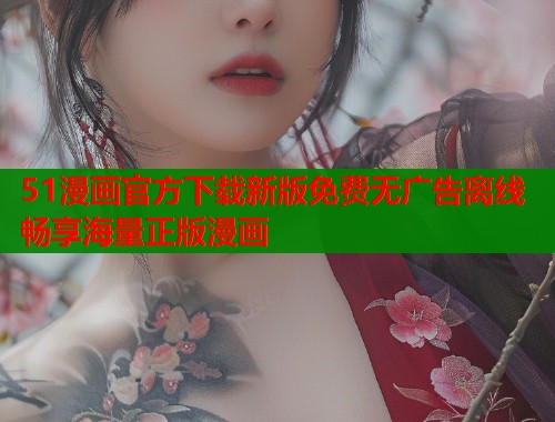 51漫画官方下载新版免费无广告离线畅享海量正版漫画 51漫画官方下载新版免费无广告离线畅享海量正版漫画
