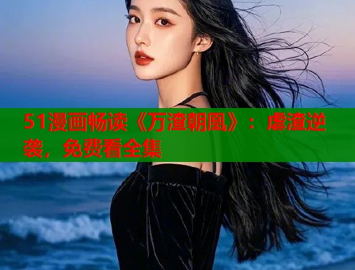 51漫画畅读《万渣朝凰》：虐渣逆袭，免费看全集