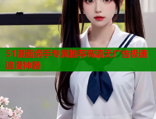 51漫画纲手专属推荐高清无广告极速追漫神器
