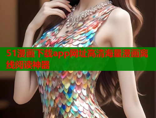 51漫画下载app网址高清海量漫画离线阅读神器