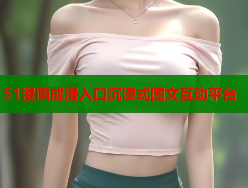 51漫画成漫入口沉浸式图文互动平台
