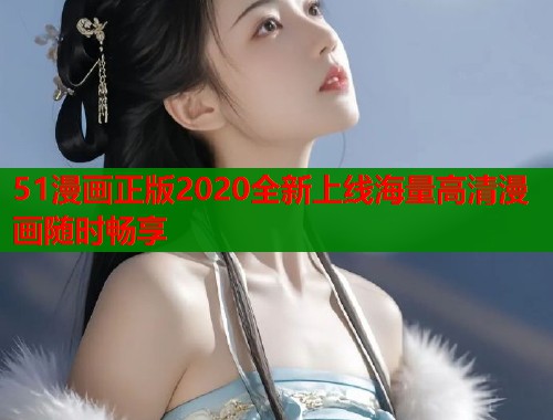 51漫画正版2020全新上线海量高清漫画随时畅享 51漫画正版2020全新上线海量高清漫画随时畅享