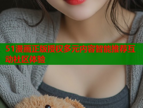 51漫画正版授权多元内容智能推荐互动社区体验