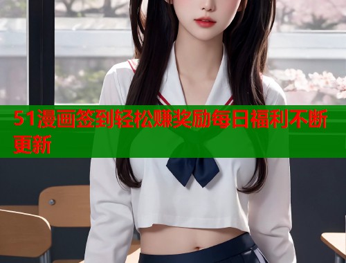 51漫画签到轻松赚奖励每日福利不断更新 51漫画签到轻松赚奖励每日福利不断更新