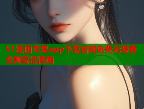 51漫画苹果app下载官网免费无限看全网高清漫画 51漫画苹果app下载官网免费无限看全网高清漫画