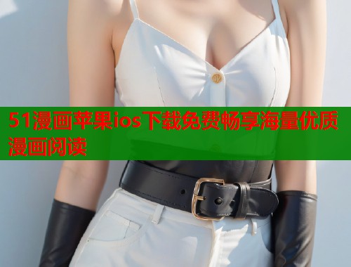 51漫画苹果ios下载免费畅享海量优质漫画阅读 51漫画苹果ios下载免费畅享海量优质漫画阅读