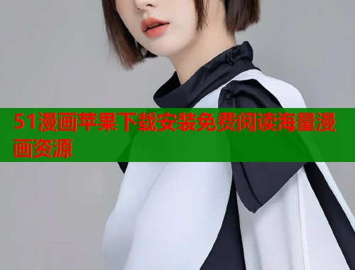 51漫画苹果下载安装免费阅读海量漫画资源 51漫画苹果下载安装免费阅读海量漫画资源