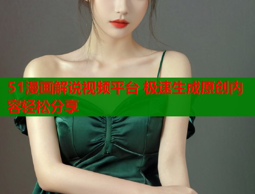51漫画解说视频平台 极速生成原创内容轻松分享 51漫画解说视频平台 极速生成原创内容轻松分享