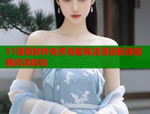 51漫画软件免费海量高清漫画极速更新阅读体验 51漫画软件免费海量高清漫画极速更新阅读体验