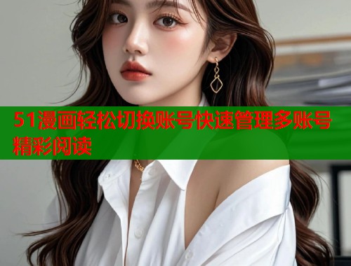51漫画轻松切换账号快速管理多账号精彩阅读