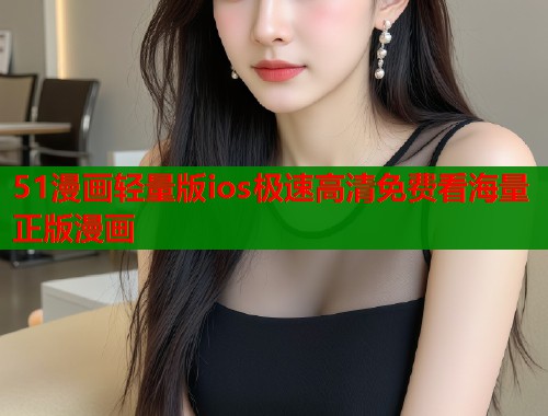51漫画轻量版ios极速高清免费看海量正版漫画