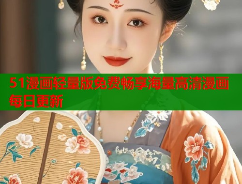 51漫画轻量版免费畅享海量高清漫画每日更新
