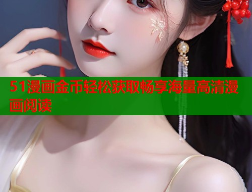 51漫画金币轻松获取畅享海量高清漫画阅读