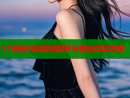 51漫画闪退原因解析与稳定阅读攻略