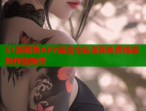51漫画黄APP高清全彩漫画免费畅享新作更新快 51漫画黄APP高清全彩漫画免费畅享新作更新快
