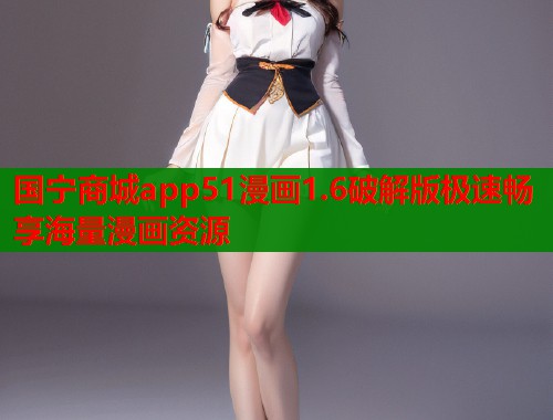 国宁商城app51漫画1.6破解版极速畅享海量漫画资源 国宁商城app51漫画1.6破解版极速畅享海量漫画资源