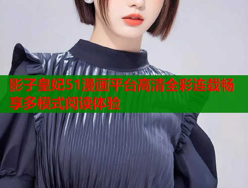 影子皇妃51漫画平台高清全彩连载畅享多模式阅读体验 影子皇妃51漫画平台高清全彩连载畅享多模式阅读体验
