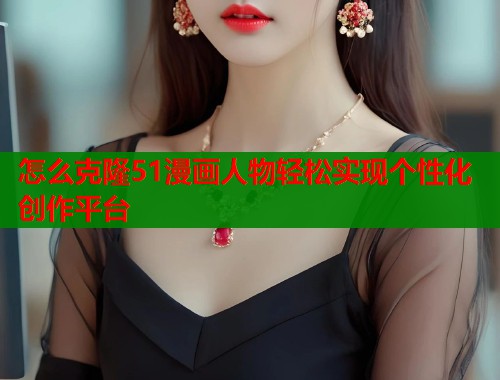 怎么克隆51漫画人物轻松实现个性化创作平台 怎么克隆51漫画人物轻松实现个性化创作平台