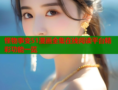 怪物事变51漫画全集在线阅读平台精彩功能一览