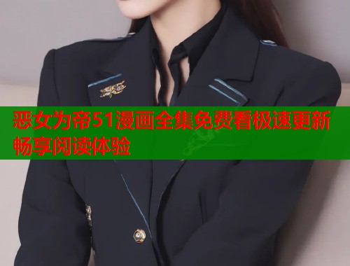 恶女为帝51漫画全集免费看极速更新畅享阅读体验 恶女为帝51漫画全集免费看极速更新畅享阅读体验