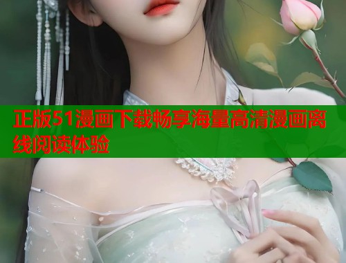正版51漫画下载畅享海量高清漫画离线阅读体验 正版51漫画下载畅享海量高清漫画离线阅读体验