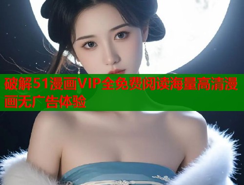 破解51漫画VIP全免费阅读海量高清漫画无广告体验 破解51漫画VIP全免费阅读海量高清漫画无广告体验
