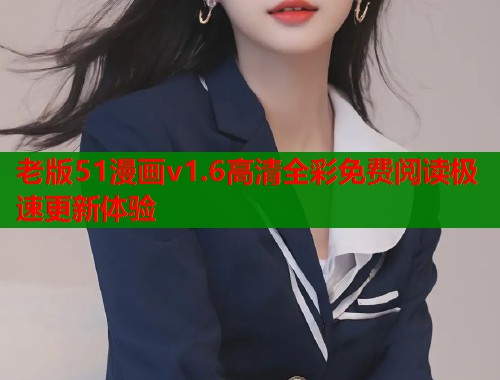 老版51漫画v1.6高清全彩免费阅读极速更新体验 老版51漫画v1.6高清全彩免费阅读极速更新体验