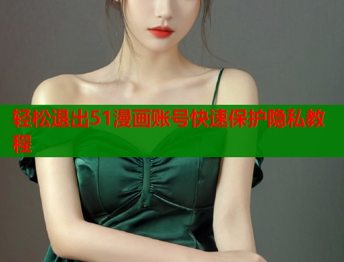轻松退出51漫画账号快速保护隐私教程 轻松退出51漫画账号快速保护隐私教程