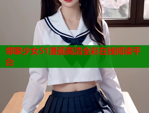 邻家少女51漫画高清全彩在线阅读平台 邻家少女51漫画高清全彩在线阅读平台